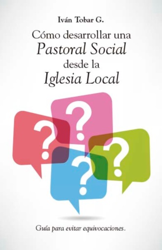 Iv?n Tobar G.. C?mo desarrollar una Pastoral Social desde la Iglesia Local
