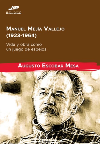 Augusto Escobar Mesa. Manuel Mej?a Vallejo (1923-1964): vida y obra como un juego de espejos