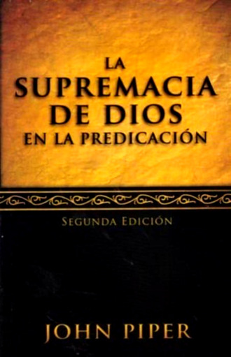 John  Piper. La supremac?a de Dios en la predicaci?n