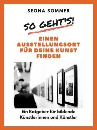 Seona Sommer. So geht's! Einen Ausstellungsort f?r deine Kunst finden