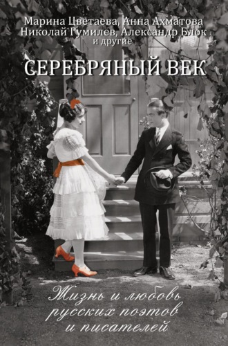 . Серебряный век. Жизнь и любовь русских поэтов и писателей