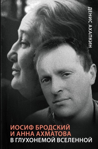 Иосиф Бродский и Анна Ахматова. В глухонемой вселенной. Денис Ахапкин