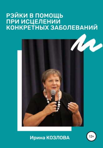 Рэйки в помощь при исцелении конкретных заболеваний. Ирина Александровна Козлова