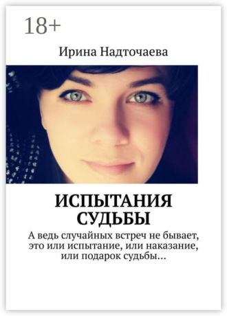 Ирэна Надточаева. Испытания судьбы. Часть 1. Будь готов к предательству любого из своих людей, но особенно того, кому ты доверяешь больше всех…