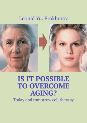 Leonid Yu. Prokhorov. Is it possible to overcome aging? Today and tomorrow cell therapy