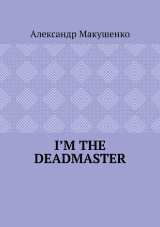 Александр Макушенко. I’m the deadmaster