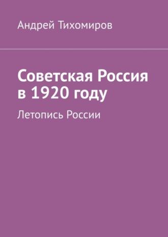Андрей Тихомиров. Советская Россия в 1920 году. Летопись России