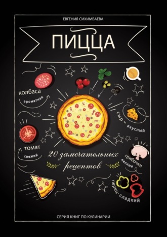 Евгения Сихимбаева. Пицца: 20 замечательных рецептов