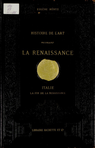 Eugène Müntz. Histoire de l'art pendant la Renaissance. Italie. La Fin de la Renaissance