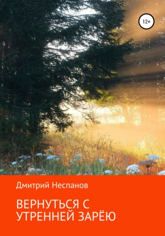 Дмитрий Неспанов. Вернуться с утренней зарёю
