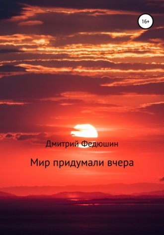 Мир придумали вчера. 