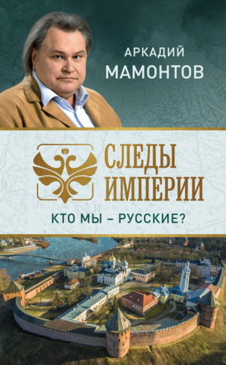Аркадий Мамонтов. Следы империи. Кто мы – русские?