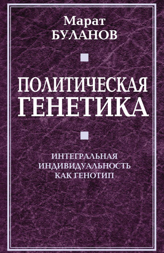 Политическая генетика. Интегральная индивидуальность как генотип. Марат Буланов