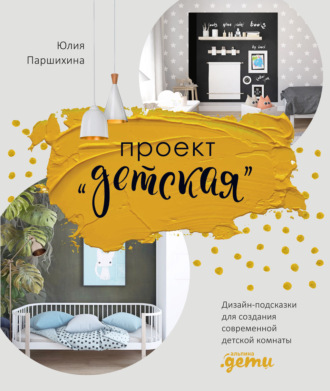 Проект «Детская». Дизайн-подсказки для создания современной детской комнаты. Юлия Паршихина