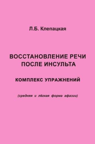 Восстановление речи после инсульта. Комплекс упражнений для восстановления речи (средняя и лёгкая форма афазии). Л. Б. Клепацкая