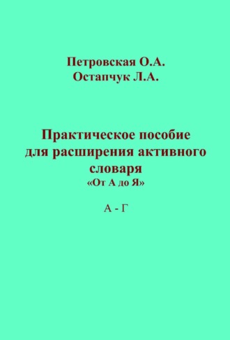 Практическое пособие для расширения активного словаря. «От А до Я». А – Г. 