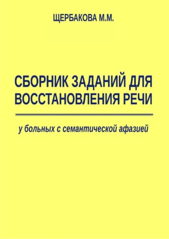 Сборник заданий для восстановления речи у больных с семантической афазией. М. М. Щербакова