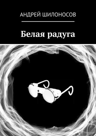 Белая радуга. Андрей Шилоносов