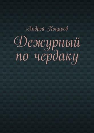Андрей Коцарев. Дежурный по чердаку. Стихи о разном