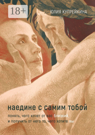 Наедине с самим тобой. Понять, чего хочет от вас близкий, и получить от него то, чего хотите вы. 