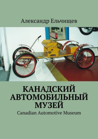 Александр Ельчищев. Канадский автомобильный музей. Canadian Automotive Museum