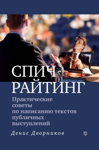 Спичрайтинг. Практические советы по написанию текстов публичных выступлений. Денис Дворников