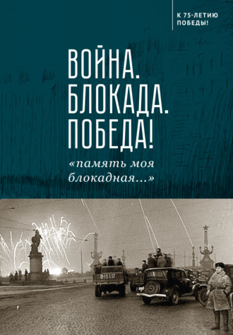 Сборник. Война. Блокада. Победа! «Память моя блокадная…»