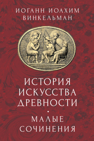 История искусства древности. Малые сочинения. Иоганн Иоахим Винкельман