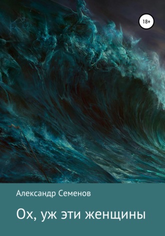 Александр Арсентьевич Семенов. Ох, уж эти женщины…