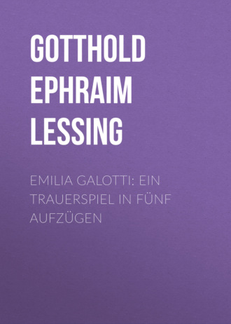 Gotthold Ephraim Lessing. Emilia Galotti: Ein Trauerspiel in f?nf Aufz?gen