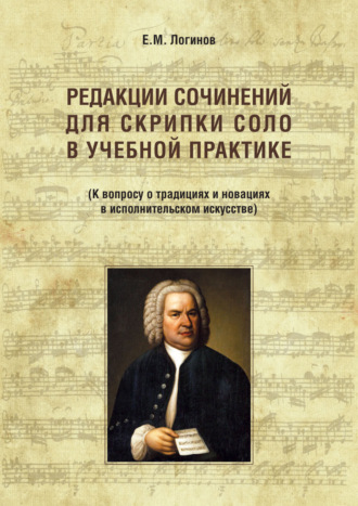 Редакции сочинений для скрипки соло в учебной практике. К вопросу о традициях и новациях в исполнительском искусстве. Евгений Логинов