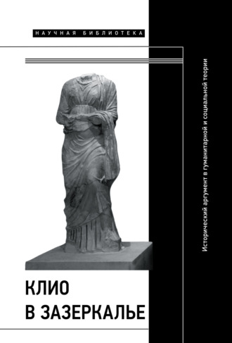 Коллектив авторов. Клио в зазеркалье: Исторический аргумент в гуманитарной и социальной теории. Коллективная монография