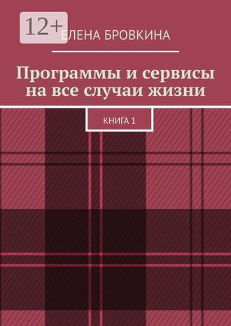 Елена Бровкина. Программы и сервисы на все случаи жизни. Книга 1