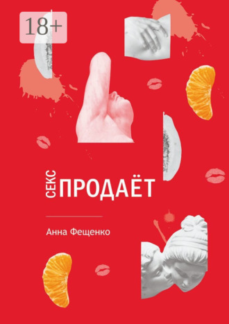 Секс продает. Анна Николаевна Фещенко