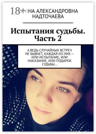 Ирина Александровна Надточаева. Испытания судьбы. Часть 2. А ведь случайных встреч не бывает, каждая из них – или испытание, или наказание, или подарок судьбы…