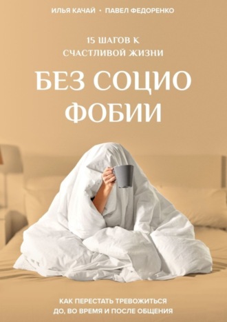 15 шагов к счастливой жизни без социофобии. Как перестать тревожиться до, во время и после общения. 