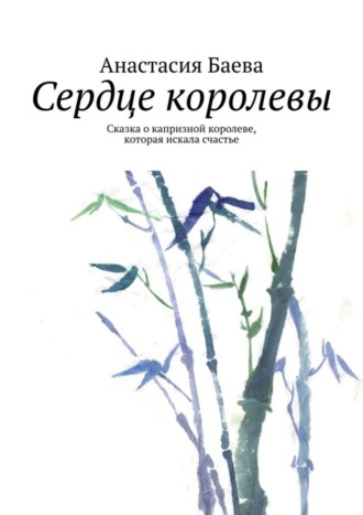 Сердце королевы. Сказка о капризной королеве, которая искала счастье. Анастасия Баева