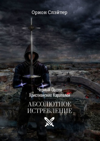 Орион Слэйтер. Черный Орден Христианских Карателей. Абсолютное Истребление