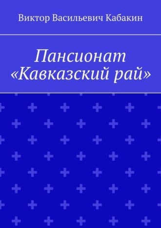 Виктор Васильевич Кабакин. Пансионат «Кавказский рай»