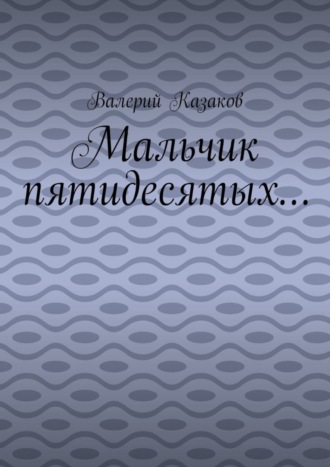Валерий Казаков. Мальчик пятидесятых…