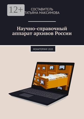 Научно-справочный аппарат архивов России. Мониторинг-2020. Татьяна Максимова