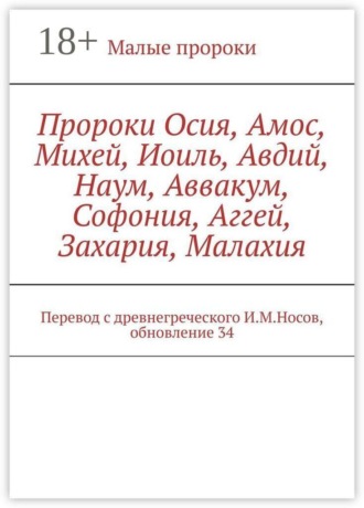 Пророки Осия, Амос, Михей, Иоиль, Авдий, Наум, Аввакум, Софония, Аггей, Захария, Малахия. Перевод с древнегреческого И.М.Носов, обновление 34. И. М. Носов
