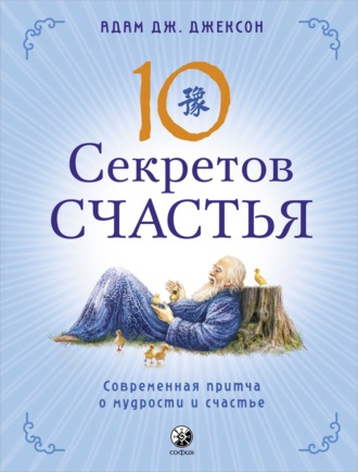 Десять секретов Счастья. Современная притча о мудрости и счастье. 
