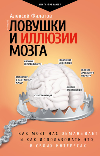 Ловушки и иллюзии мозга. Как мозг нас обманывает и как использовать это в своих интересах. Алексей Филатов