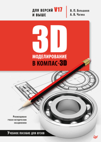 В. П. Большаков. 3D-моделирование в КОМПАС-3D версий V17 и выше. Учебное пособие для вузов