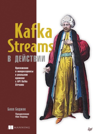 Билл Беджек. Kafka Streams в действии. Приложения и микросервисы для работы в реальном времени с API Kafka Streams (pdf+epub)