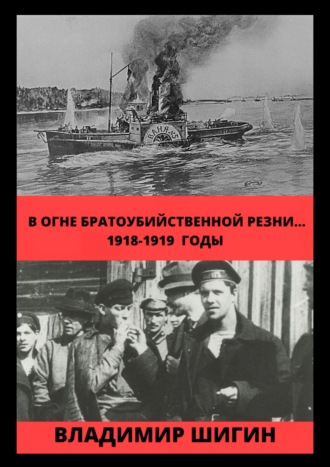Владимир Шигин. В огне братоубийственной резни… 1918-1919 годы