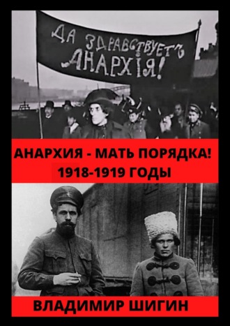 Владимир Шигин. Анархия – мать порядка! 1918-1919 годы