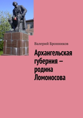 Валерий Бронников. Архангельская губерния – родина Ломоносова