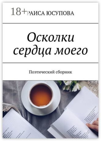 Осколки сердца моего. Поэтический сборник. Раиса Юсупова